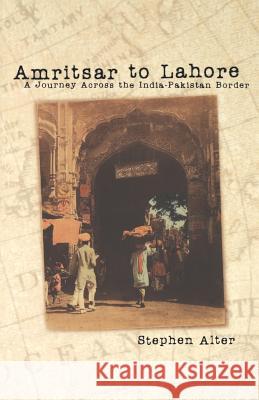 Amritsar to Lahore: A Journey Across the India-Pakistan Border Alter, Stephen 9780812217438 University of Pennsylvania Press - książka