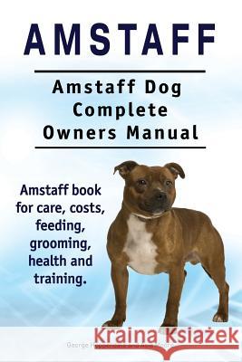 Amstaff. Amstaff Dog Complete Owners Manual. Amstaff book for care, costs, feeding, grooming, health and training. Moore, Asia 9781911142027 Imb Publishing Amstaff - książka