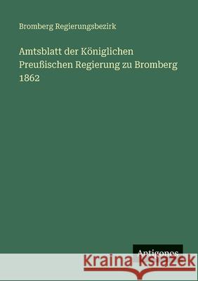 Amtsblatt der K?niglichen Preu?ischen Regierung zu Bromberg 1862 Bromberg Regierungsbezirk 9783388482842 Antigonos Verlag - książka