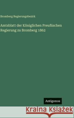 Amtsblatt der K?niglichen Preu?ischen Regierung zu Bromberg 1862 Bromberg Regierungsbezirk 9783563629901 Antigonos Verlag - książka