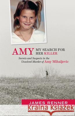 Amy: My Search for Her Killer: Secrets & Suspects in the Unsolved Murder of Amy Mihaljevic James Renner 9781938441400 Gray & Company Publishers - książka