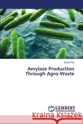 Amylase Production Through Agro-Waste Rai Shalini 9783659487590 LAP Lambert Academic Publishing - książka