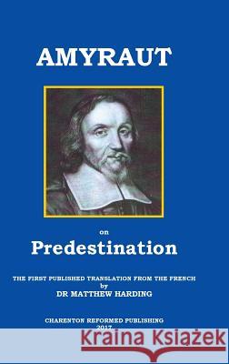 Amyraut on Predestination: The First Published Translation from the French by Dr Matthew Harding Amyraut, Moise 9780992946562 Charenton Reformed Publishing - książka