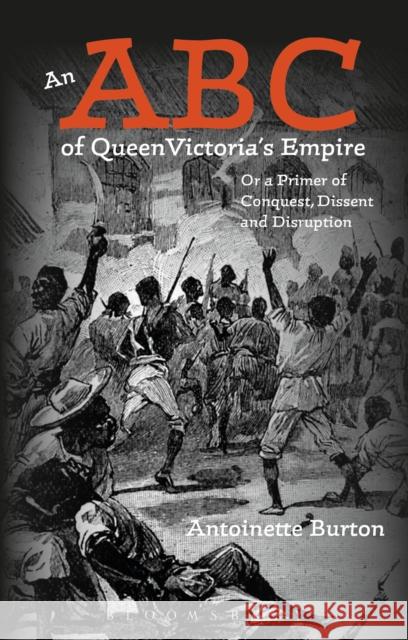 An ABC of Queen Victoria's Empire: Or a Primer of Conquest, Dissent and Disruption Antoinette Burton 9781474230162 Bloomsbury Academic - książka