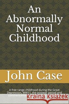 An Abnormally Normal Childhood: A free range childhood during the Great Depression, WW11, the postwar period and commencement of training as a special John B. Case 9780995006225 Bac/Lac - książka