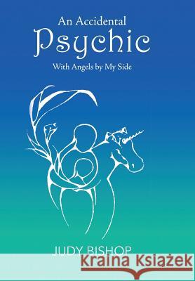 An Accidental Psychic: With Angels by My Side Judy Bishop 9781543407754 Xlibris Au - książka