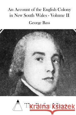 An Account of the English Colony in New South Wales - Volume II George Bass The Perfect Library 9781519550224 Createspace Independent Publishing Platform - książka