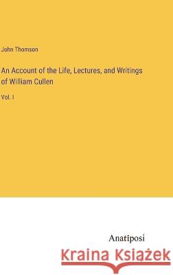 An Account of the Life, Lectures, and Writings of William Cullen: Vol. I John Thomson 9783382300371 Anatiposi Verlag - książka