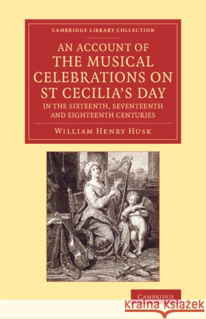 An Account of the Musical Celebrations on St Cecilia's Day in the Sixteenth, Seventeenth and Eighteenth Centuries William Henry Husk   9781108080323 Cambridge University Press - książka