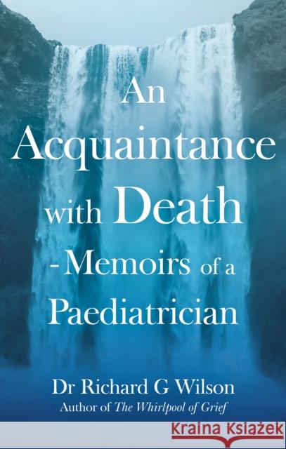 An Acquaintance with Death - Memoirs of a Paediatrician: The Effect of Bereavement on Children and Families Dr Richard, MBE, M.B., B.S., M.R.C.S., F.R.C.P:(London), F.R.C.P.C.H, D.C.H. G Wilson 9781836281375 Troubador Publishing - książka