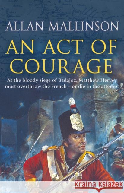 An Act Of Courage: (The Matthew Hervey Adventures: 7): A compelling and unputdownable military adventure from bestselling author Allan Mallinson Allan Mallinson 9780553816747 Transworld Publishers Ltd - książka