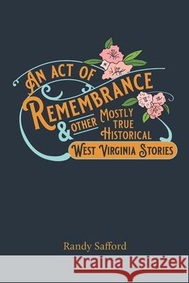 An Act of Remembrance & Other Mostly True Historical West Virginia Stories Randy Safford 9781737790709 Randy M. Safford - książka