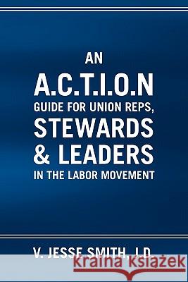 An A.C.T.I.O.N Guide for Union Reps, Stewards & Leaders in the Labor Movement V. Jesse J. D. Smith 9781453532270 Xlibris Corporation - książka