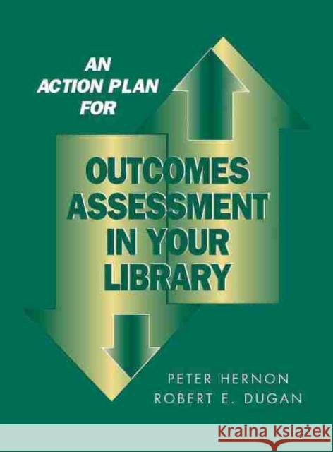 An Action Plan for Outcomes Assessment in Your Library Peter Hernon Robert E. Dugan 9780838908136 American Library Association - książka