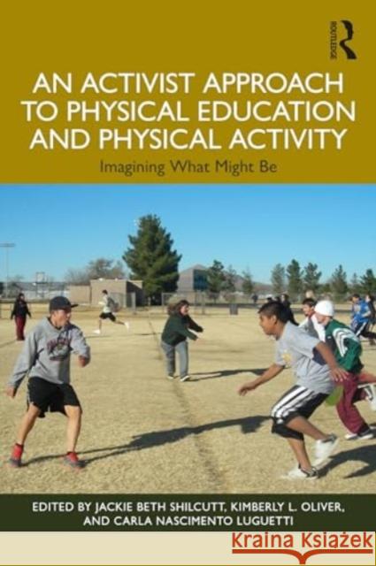 An Activist Approach to Physical Education and Physical Activity: Imagining What Might Be Jackie Shilcutt Kimberly Oliver Carla Luguetti 9781032363905 Routledge - książka