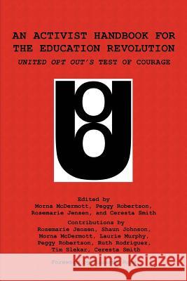 An Activist Handbook for the Education Revolution: United Opt Out's Test of Courage Morna McDermott Peggy Robertson Rosemarie Jensen 9781623969325 Information Age Publishing - książka