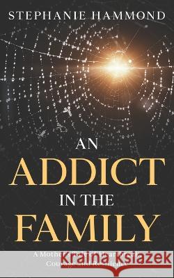 An Addict in the Family: A Mother's Tale of Heartbreak, Courage and Resilience Stephanie Hammond   9780473682033 Delahoyde Publishing Company Limited - książka