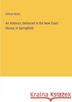 An Address, Delivered in the New Court House, in Springfield William Bates 9783382501242 Anatiposi Verlag - książka