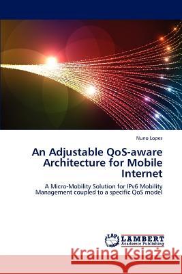 An Adjustable QoS-aware Architecture for Mobile Internet Lopes, Nuno 9783659130946 LAP Lambert Academic Publishing - książka