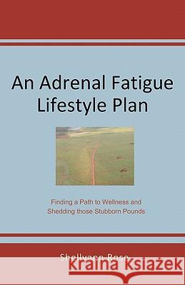 An Adrenal Fatigue Lifestyle Plan: Finding a Path to Wellness and Shedding those Stubborn Pounds Rose, Shellyann 9780615367200 Watkins Bridgewater Publications LLC - książka