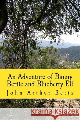 An Adventure of Bunny Bertie and Blueberry Elf John Arthur Betts 9781500807078 Createspace - książka