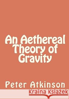 An Aethereal Theory of Gravity Dr Peter Mason Atkinson 9781456379919 Createspace - książka