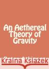 An Aethereal Theory of Gravity Dr Peter Mason Atkinson 9781456379919 Createspace
