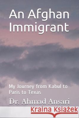 An Afghan Immigrant: My Journey from Kabul to Paris to Texas Ahmad Ansari 9780692868461 Ahmad Ansari - książka