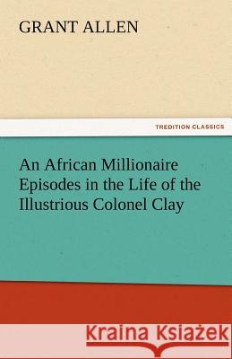 An African Millionaire Episodes in the Life of the Illustrious Colonel Clay  9783842456709 tredition GmbH - książka