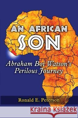 An African Son: Abraham Boi Watson\'s Perilous Journey Ronald E. Peterson 9781959770350 Wisdom Editions - książka