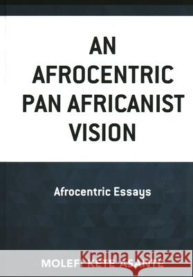 An Afrocentric Pan Africanist Vision: Afrocentric Essays Molefi Kete Asante 9781793628954 Lexington Books - książka