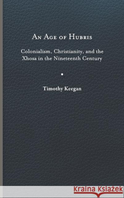An Age of Hubris: Colonialism, Christianity, and the Xhosa in the Nineteenth Century Timothy Keegan 9780813949161 University of Virginia Press - książka