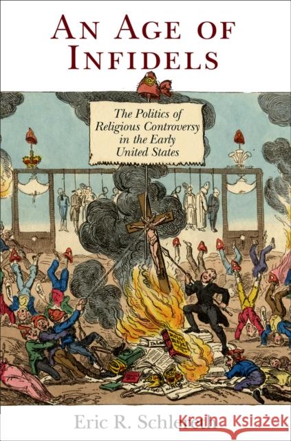An Age of Infidels: The Politics of Religious Controversy in the Early United States Eric R. Schlereth 9780812224153 University of Pennsylvania Press - książka