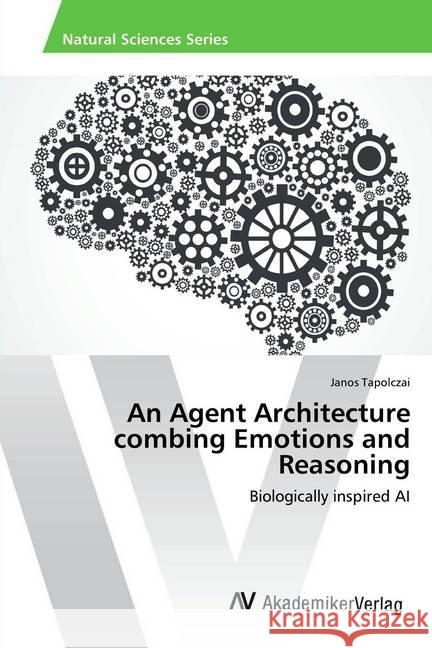 An Agent Architecture combing Emotions and Reasoning : Biologically inspired AI Tapolczai, Janos 9783330512627 AV Akademikerverlag - książka