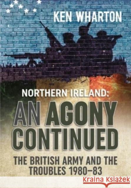 An Agony Continued: The British Army in Northern Ireland 1980-83 Ken Wharton 9781804510421 Helion & Company - książka