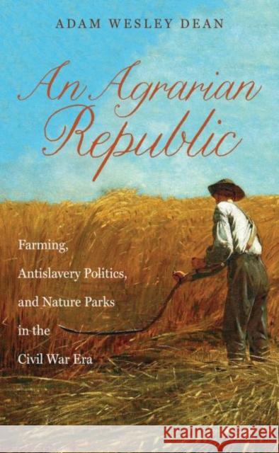 An Agrarian Republic: Farming, Antislavery Politics, and Nature Parks in the Civil War Era Adam Wesley Dean 9781469619910 University of North Carolina Press - książka