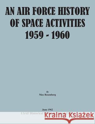 An Air Force History of Space Activities, 1959-1960 Max Rosenberg Usaf Historical Division Liason Office   United States Air Force 9781782665014 Military Bookshop - książka