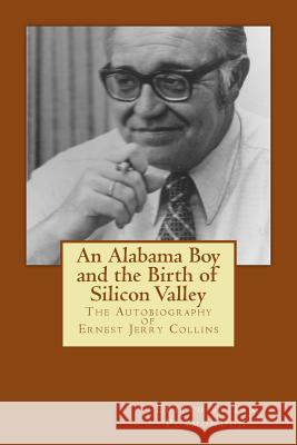 An Alabama Boy and the Birth of Silicon Valley: The Autobiography of Ernest Jerry Collins Ernest Jerry Collins Ian Plamondon 9781470178130 Createspace - książka