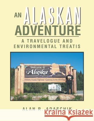 An Alaskan Adventure: A Travelogue Alan R. Adaschik 9781491857069 Authorhouse - książka