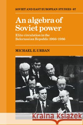 An Algebra of Soviet Power: Elite Circulation in the Belorussian Republic 1966–86 Michael E. Urban (Auburn University, Alabama) 9780521372565 Cambridge University Press - książka