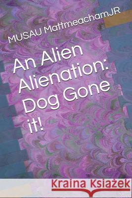 An Alien Alienation: Dog Gone It! Musau Mattmeachamjr 9781790895250 Independently Published - książka