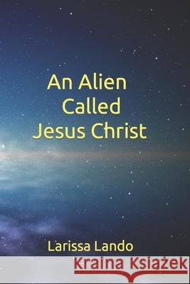 An Alien Called Jesus Christ Larissa Lando 9781507666029 Createspace Independent Publishing Platform - książka