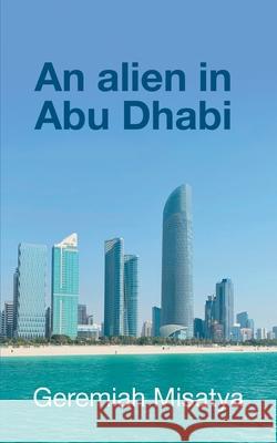 An alien in Abu Dhabi Geremiah Misatya 9781800314719 New Generation Publishing - książka