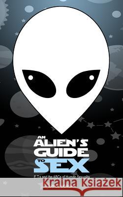 An Alien's Guide to Sex: E.T.s & the ABCs of Human Sexuality Morgan, Bryce 9781729316085 Independently Published - książka