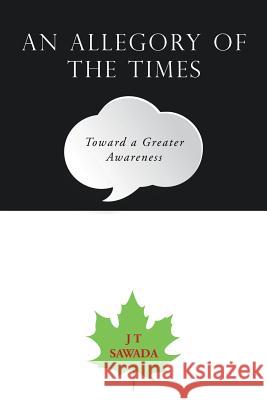 An Allegory of the Times: Toward a Greater Awareness J T Sawada 9781490785998 Trafford Publishing - książka
