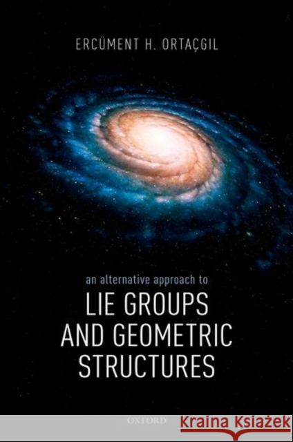 An Alternative Approach to Lie Groups and Geometric Structures Ercument Ortacgil 9780198821656 Oxford University Press, USA - książka