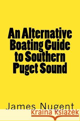 An Alternative Boating Guide to Southern Puget Sound James Nugent 9781483953212 Createspace - książka