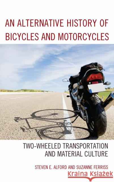 An Alternative History of Bicycles and Motorcycles: Two-Wheeled Transportation and Material Culture Suzanne Ferriss Steven Alford 9781498528795 Lexington Books - książka