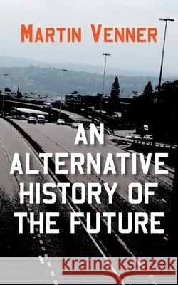 An Alternative History of the Future Martin Venner 9781800312654 New Generation Publishing - książka