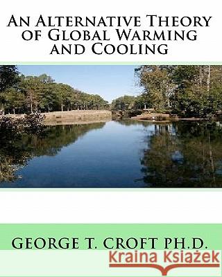 An Alternative Theory of Global Warming and Cooling George T. Crof 9781452827070 Createspace - książka